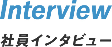 INTERVIEW 社員インタビュー